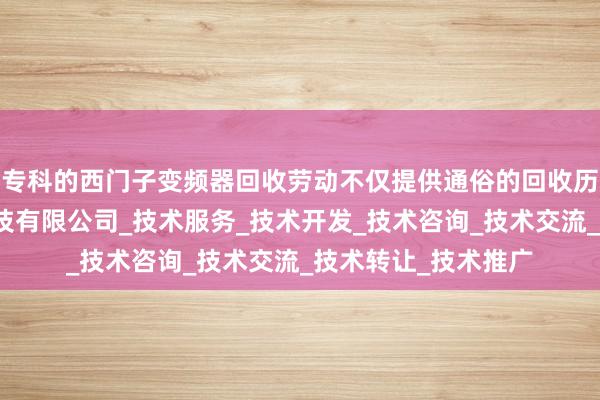 专科的西门子变频器回收劳动不仅提供通俗的回收历程宁波北朝智能科技有限公司_技术服务_技术开发_技术咨询_技术交流_技术转让_技术推广